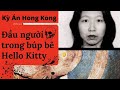 [ Hello Kitty Murder - Full ] Rùng rợn đầu người được nhồi bên trong búp bê Hello Kitty tại HongKong