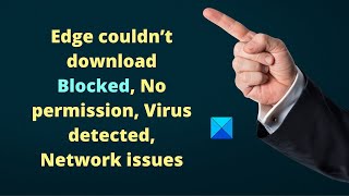 Edge couldn’t download: Blocked, No permission, Virus detected, Network issues Wealth