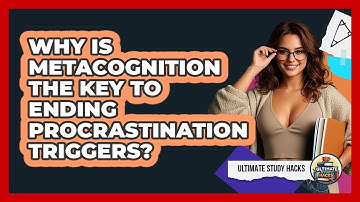 Why Is Metacognition The Key To Ending Procrastination Triggers? - Ultimate Study Hacks