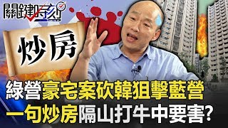 民進黨豪宅案砍韓狙擊國民黨！一句「炒房」隔山打牛中「要害」！？ 【關鍵時刻】20191108-5 劉寶傑 李正皓 康仁俊 黃創夏 王瑞德