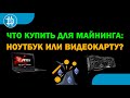 ЧТО ВЗЯТЬ ДЛЯ МАЙНИНГА: НОУТБУК ИЛИ ВИДЕОКРТУ В АПРЕЛЕ 2021? ЦЕНЫ, ОСОБЕННОСТИ, ПЛЮСЫ И МИНУСЫ