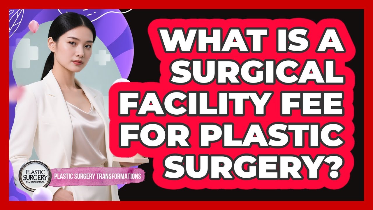 What Is a Surgical Facility Fee For Plastic Surgery?