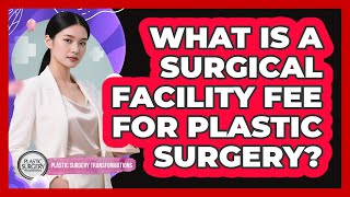 What Is a Surgical Facility Fee For Plastic Surgery