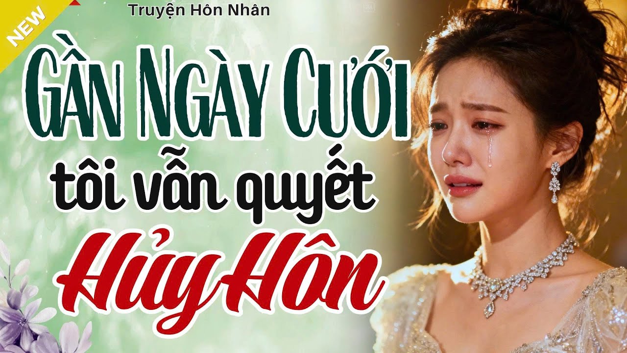 Truyện Hay, Nên Nghe 1 Lần - GẦN NGÀY CƯỚI, TÔI VẪN QUYẾT HỦY HÔN - Truyện Hôn Nhân Hay Nhất 2025