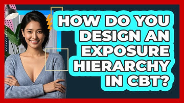 How Do You Design an Exposure Hierarchy in CBT?