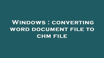Windows : converting word document file to chm file