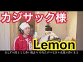 カジサック様にLemonを歌って頂いた!