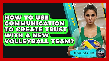 How To Use Communication To Create Trust With A New Volleyball Team? - The Volleyball Hub