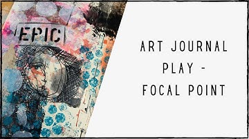 Art Journal Play - Adding a Focal Point