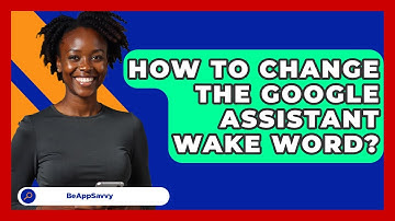 How To Change The Google Assistant Wake Word? - Be App Savvy