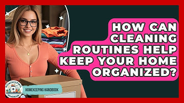 How Can Cleaning Routines Help Keep Your Home Organized? - Homekeeping Handbook