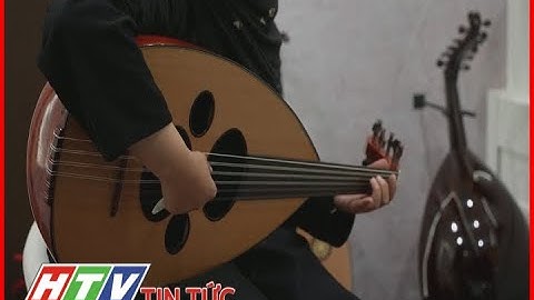 CÂY ĐÀN ĐỘC ĐÁO CỦA ÂM NHẠC TRUYỀN THỐNG Ả RẬP | HTV TIN TỨC