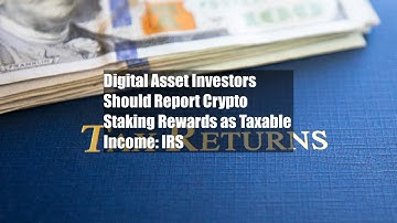Digital Asset Investors Should Report Crypto Staking Rewards as Taxable Income: IRS