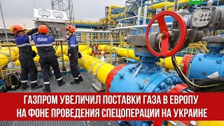 Газпром увеличил поставки газа в Европу на фоне проведения спецоперации на Украине