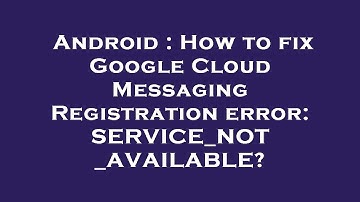 Android : How to fix Google Cloud Messaging Registration error: SERVICE_NOT_AVAILABLE?