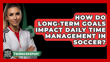 How Do Long-term Goals Impact Daily Time Management In Soccer? - The Soccer Xpert