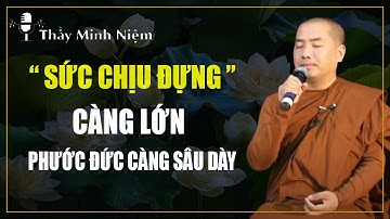 Người Có Sức Chịu Đựng Càng Lớn Phúc Đức Càng Sâu Dày | Thầy Minh Niệm