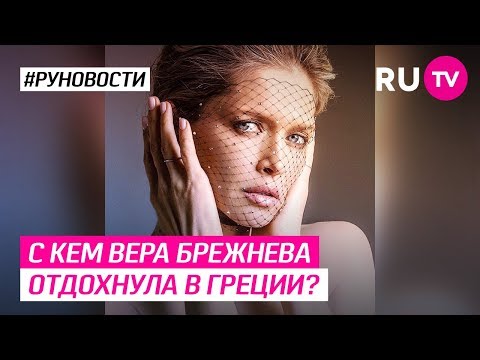 С кем Вера Брежнева отдохнула в Греции?