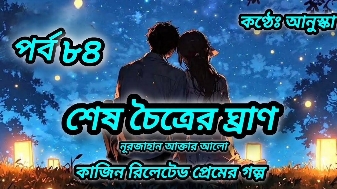 শেষ চৈত্রের ঘ্রাণ // পর্ব ৮৪// রোমান্টিক গল্প // লেখিকাঃ নূরজাহান আক্তার আলো 