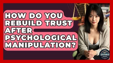 How Do You Rebuild Trust After Psychological Manipulation? - Get Divorce Answers