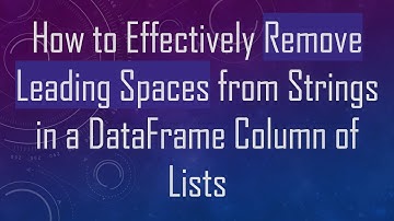 How to Effectively Remove Leading Spaces from Strings in a DataFrame Column of Lists