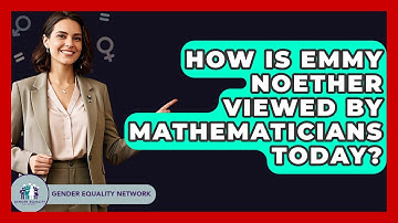 How Is Emmy Noether Viewed By Mathematicians Today? - Gender Equality Network