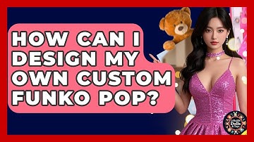 How Can I Design My Own Custom Funko Pop? - Collectible Dolls and Toys