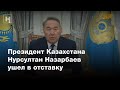 «Я сделал все, что мог» — президент Казахстана Нурсултан Назарбаев ушел в отставку