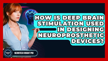 How Is Deep Brain Stimulation Used In Designing Neuroprosthetic Devices? - Neurotech Insight Pro