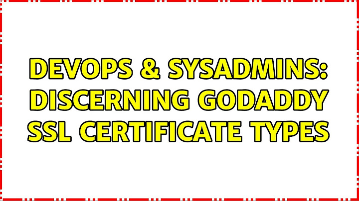 DevOps & SysAdmins: Discerning GoDaddy SSL Certificate Types (2 Solutions!!)