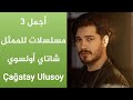 أجمل 3 مسلسلات للممثل شاتاي أولسوي- Çağatay Ulusoy