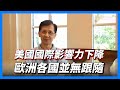 【華哥好政經】美國測試盟友忠誠度／美國國際影響力下降，盟國各有盤算 / 美退出世衛歐洲各國並無跟隨