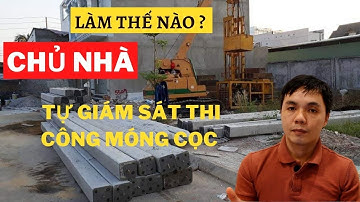 Làm Thế Nào? Để Chủ Nhà Tự Giám Sát Thi Công Móng Cọc