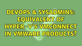 DevOps & SysAdmins: Equivalent of Hyper-V's VMConnect in VMWare Products? Profile