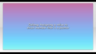 Golang: Assigning a value to struct member that is a pointer