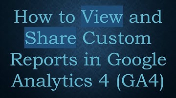 How to View and Share Custom Reports in Google Analytics 4 (GA4)