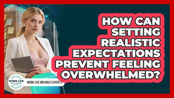 How Can Setting Realistic Expectations Prevent Feeling Overwhelmed? - Work Life Balance Experts