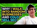 Why I Walk Into Random Businesses And Cold Sell SEO