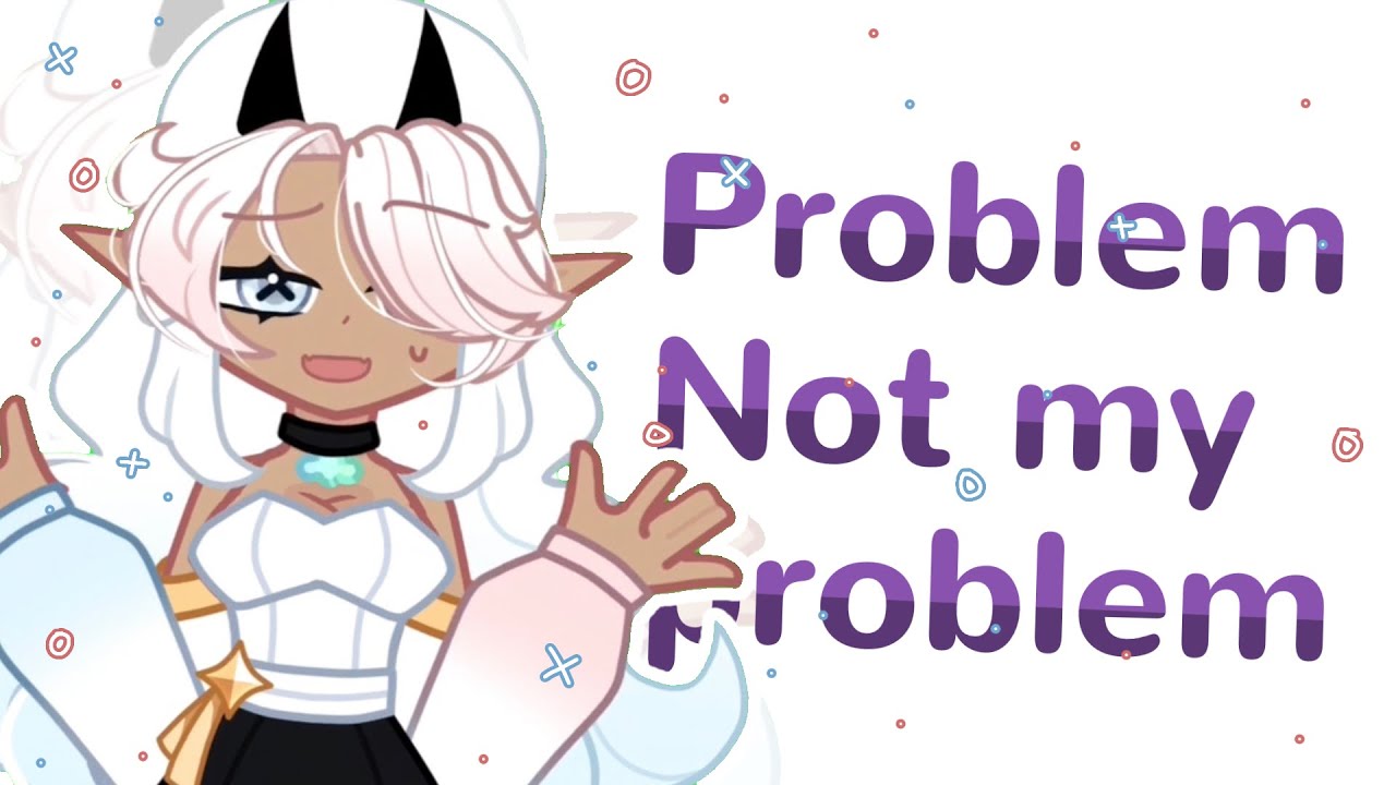 •Problem not my Problem • Gacha trend • - YouTube
