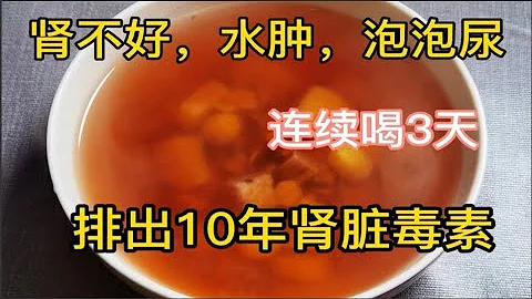 腎不好，水腫，泡泡尿，渾身乏力沒精神，老中醫推薦3日清腎湯，清除10年腎毒，讓你遠離腎病！ - 天天要聞