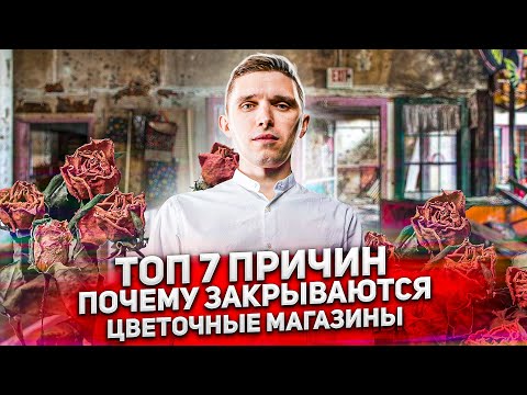 ТОП 7 причин ПОЧЕМУ ЗАКРЫВАЮТСЯ цветочные магазины. Роковые ошибки в цветочном бизнесе.