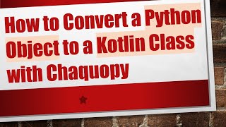 How to Convert a Python Object to a Kotlin Class with Chaquopy