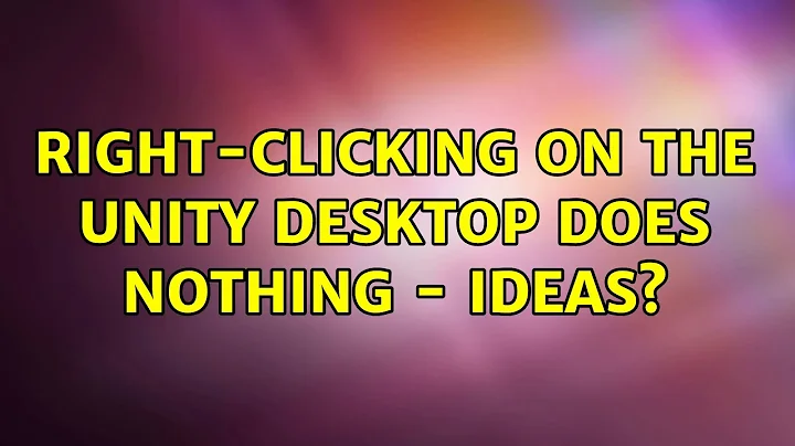 Right-clicking on the Unity desktop does nothing - ideas? (2 Solutions!!)