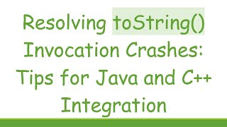 Resolving toString() Invocation Crashes: Tips for Java and C++ Integration