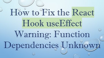 How to Fix the React Hook useEffect Warning: Function Dependencies Unknown