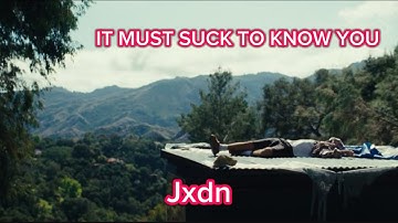 IT MUST SUCK TO KNOW YOU  - Jxdn ( Lyrics )