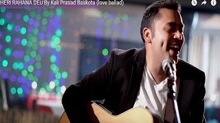 Video thumbnail of "HERI RAHANA DEU  By Kali Prasad Baskota (love ballad)"