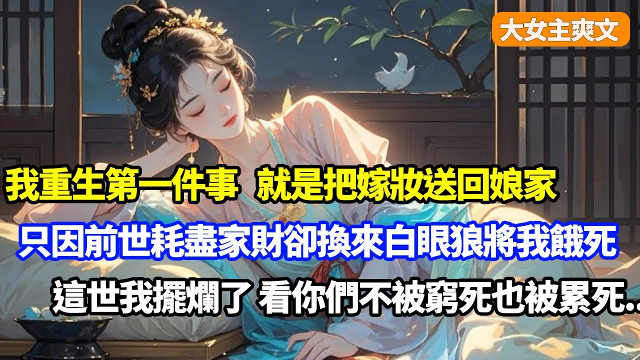 【大女主爽文】重生第一件事，就是把嫁妝送回了娘家，只因前世耗盡家財卻換來一家白眼狼將我餓死，這一世我果斷擺爛了，看你們不被窮死也被累死