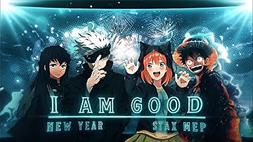 New Year Mep - I Am Good [EDIT/AMV] [4K]