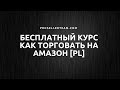 Бесплатный курс [33 видео] Как построить Бизнес на Амазон по системе PL от команды Pro Seller